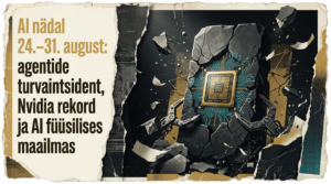 AI nädal 24.–31. august: agentide turvaintsident, Nvidia rekord ja AI füüsilises maailmas – Tehisarukas hero plakat
